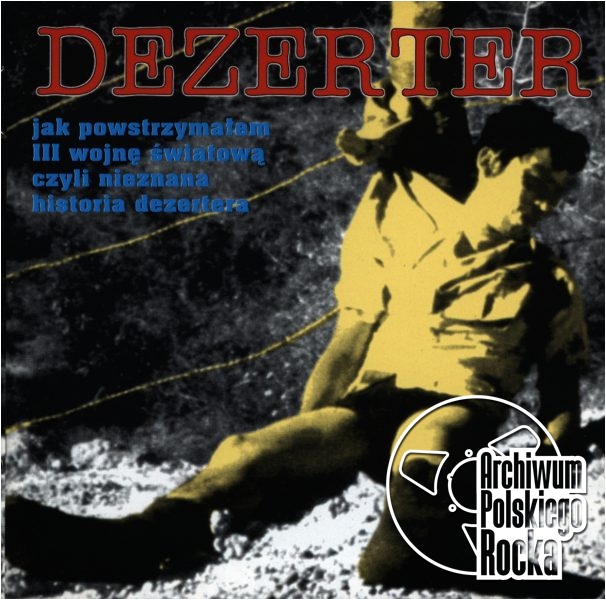 Dezerter - Jak powstrzymałem III wojnę światową czyli nieznana historia Dezertera